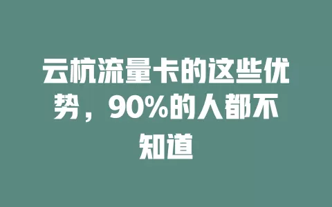 云杭流量卡的这些优势，90%的人都不知道