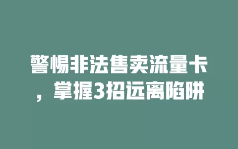 警惕非法售卖流量卡，掌握3招远离陷阱