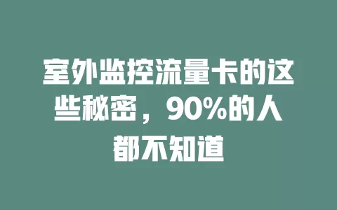 室外监控流量卡的这些秘密，90%的人都不知道