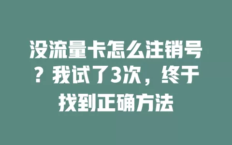 没流量卡怎么注销号？我试了3次，终于找到正确方法