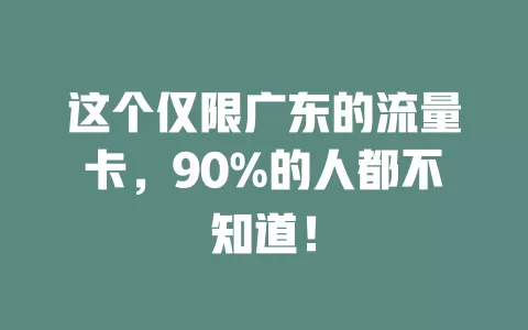 这个仅限广东的流量卡，90%的人都不知道！