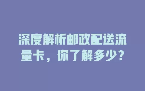 深度解析邮政配送流量卡，你了解多少？