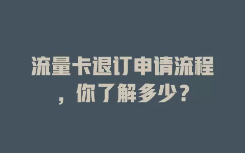 流量卡退订申请流程，你了解多少？