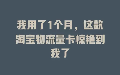 我用了1个月，这款淘宝物流量卡惊艳到我了