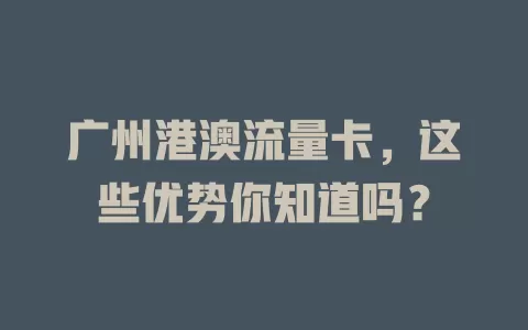 广州港澳流量卡，这些优势你知道吗？