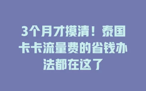 3个月才摸清！泰国卡卡流量费的省钱办法都在这了
