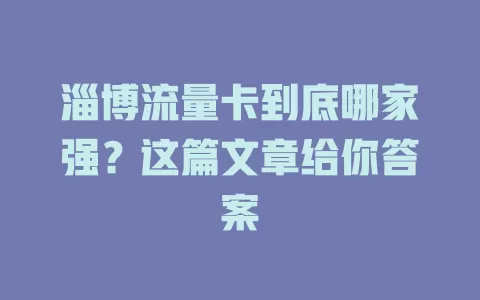 淄博流量卡到底哪家强？这篇文章给你答案