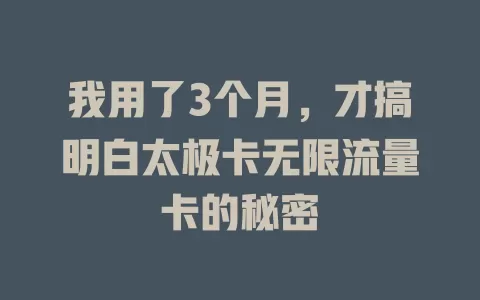 我用了3个月，才搞明白太极卡无限流量卡的秘密