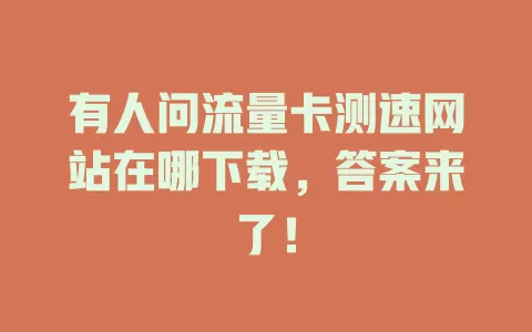 有人问流量卡测速网站在哪下载，答案来了！