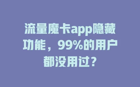 流量魔卡app隐藏功能，99%的用户都没用过？