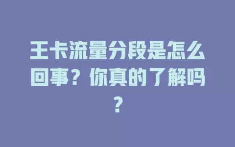 王卡流量分段是怎么回事？你真的了解吗？