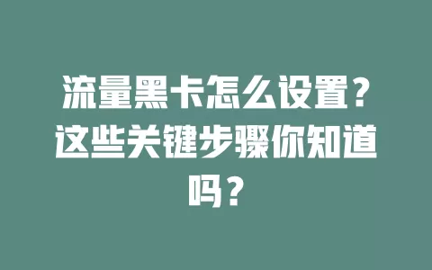 流量黑卡怎么设置？这些关键步骤你知道吗？
