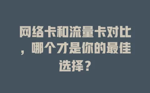 网络卡和流量卡对比，哪个才是你的最佳选择？