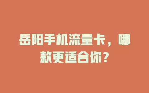岳阳手机流量卡，哪款更适合你？