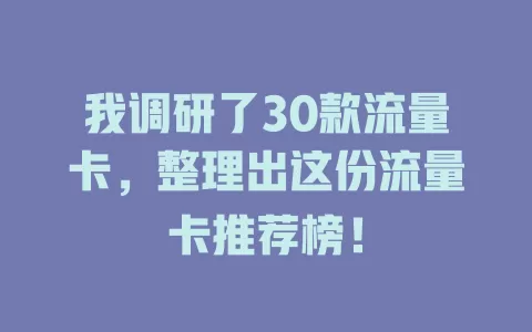 我调研了30款流量卡，整理出这份流量卡推荐榜！