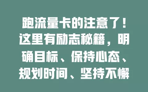 跑流量卡的注意了！这里有励志秘籍，明确目标、保持心态、规划时间、坚持不懈，轻松跑好流量卡享便利