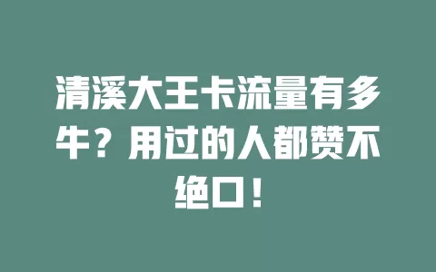 清溪大王卡流量有多牛？用过的人都赞不绝口！