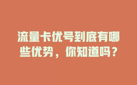 流量卡优号到底有哪些优势，你知道吗？