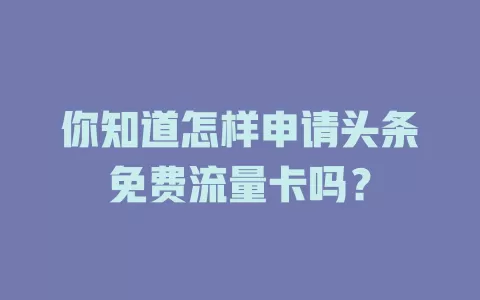 你知道怎样申请头条免费流量卡吗？