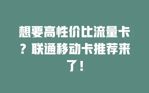 想要高性价比流量卡？联通移动卡推荐来了！