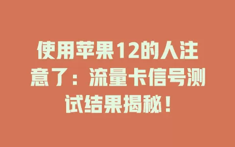 使用苹果12的人注意了：流量卡信号测试结果揭秘！