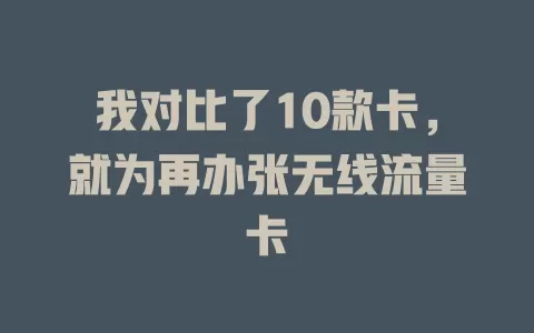 我对比了10款卡，就为再办张无线流量卡