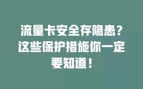 流量卡安全存隐患？这些保护措施你一定要知道！