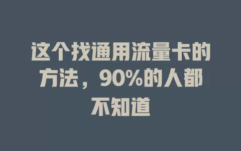 这个找通用流量卡的方法，90%的人都不知道
