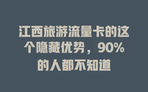 江西旅游流量卡的这个隐藏优势，90%的人都不知道