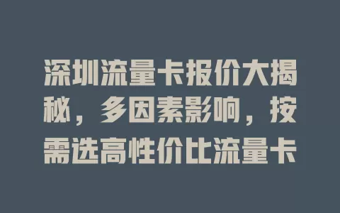深圳流量卡报价大揭秘，多因素影响，按需选高性价比流量卡