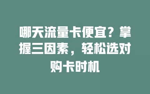哪天流量卡便宜？掌握三因素，轻松选对购卡时机