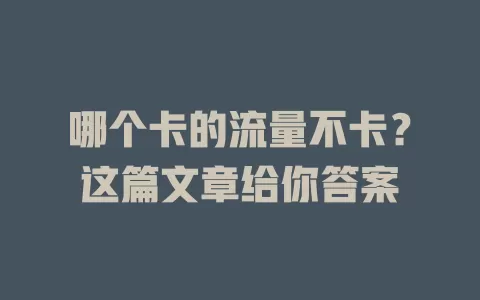 哪个卡的流量不卡？这篇文章给你答案