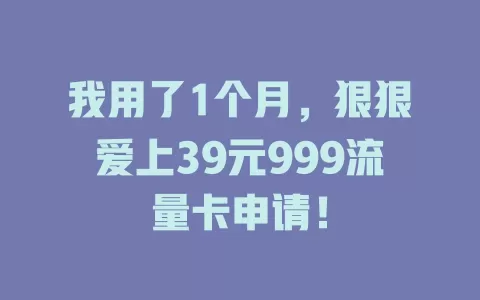 我用了1个月，狠狠爱上39元999流量卡申请！