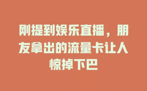 刚提到娱乐直播，朋友拿出的流量卡让人惊掉下巴