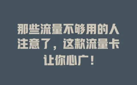 那些流量不够用的人注意了，这款流量卡让你心广！