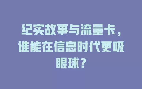 纪实故事与流量卡，谁能在信息时代更吸眼球？