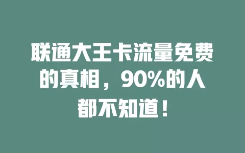 联通大王卡流量免费的真相，90%的人都不知道！