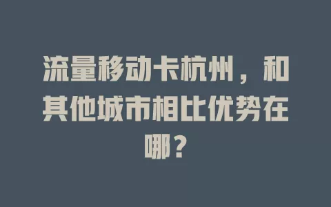 流量移动卡杭州，和其他城市相比优势在哪？