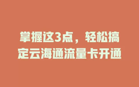 掌握这3点，轻松搞定云海通流量卡开通