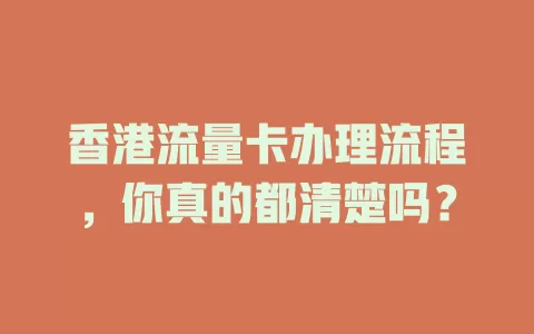 香港流量卡办理流程，你真的都清楚吗？