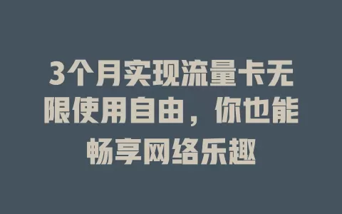 3个月实现流量卡无限使用自由，你也能畅享网络乐趣