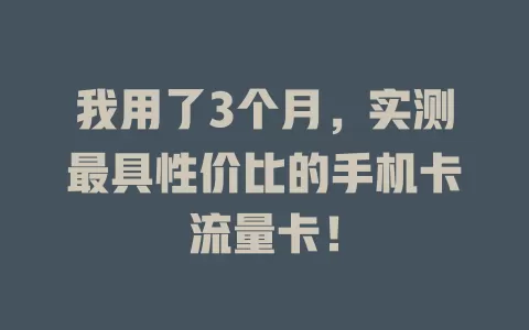 我用了3个月，实测最具性价比的手机卡流量卡！