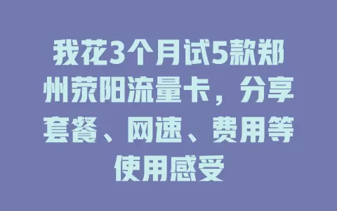我花3个月试5款郑州荥阳流量卡，分享套餐、网速、费用等使用感受
