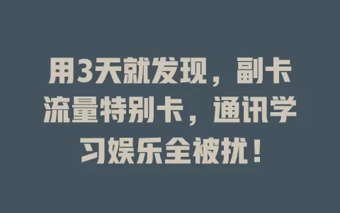 用3天就发现，副卡流量特别卡，通讯学习娱乐全被扰！