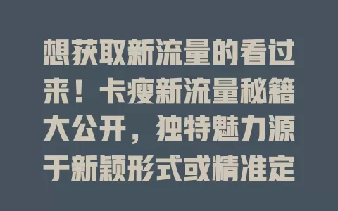 想获取新流量的看过来！卡瘦新流量秘籍大公开，独特魅力源于新颖形式或精准定位，助你开启流量增长新篇章