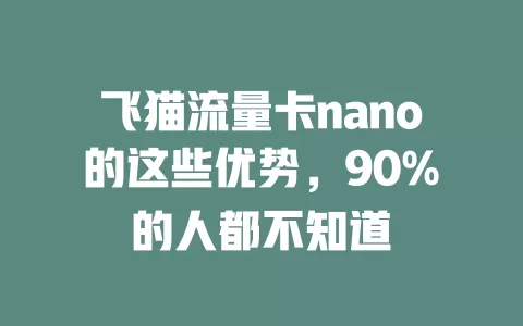 飞猫流量卡nano的这些优势，90%的人都不知道