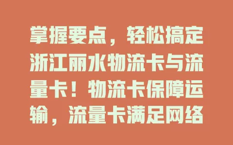 掌握要点，轻松搞定浙江丽水物流卡与流量卡！物流卡保障运输，流量卡满足网络需求。选卡关注网络覆盖、费用及服务质量，让物流企业与居民都能挑到合适的卡，提升工作生活品质