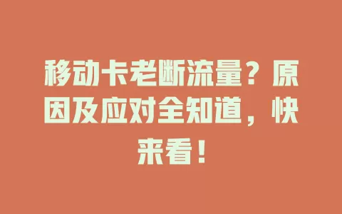 移动卡老断流量？原因及应对全知道，快来看！