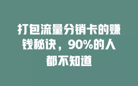 打包流量分销卡的赚钱秘诀，90%的人都不知道