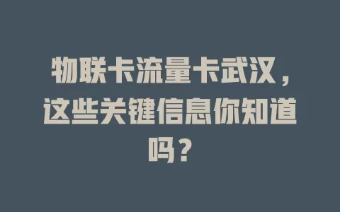 物联卡流量卡武汉，这些关键信息你知道吗？